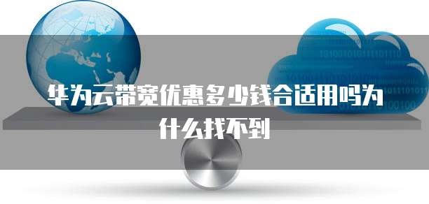 华为云带宽优惠多少钱合适用吗为什么找不到