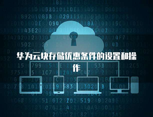 华为云块存储优惠条件的设置和操作