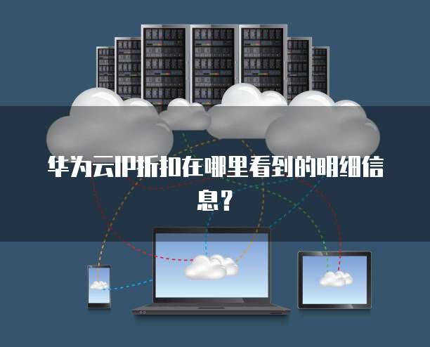 华为云IP折扣在哪里看到的明细信息?
