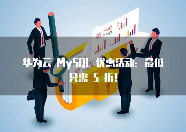 华为云 MySQL 优惠活动:最低只需 5 折!