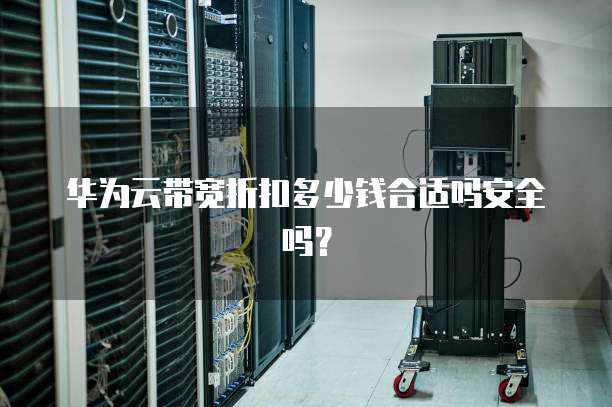 华为云带宽折扣多少钱合适吗安全吗?