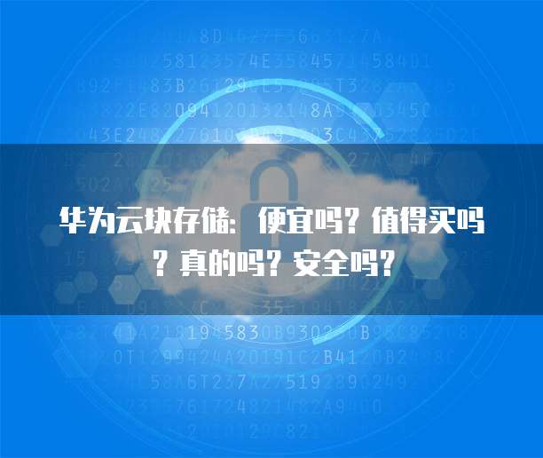 华为云块存储：便宜吗？值得买吗？真的吗？安全吗？