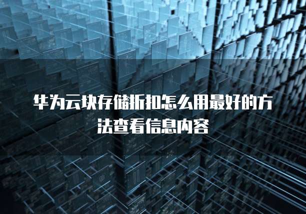 华为云块存储折扣怎么用最好的方法查看信息内容