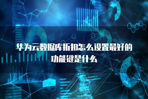 华为云数据库折扣怎么设置最好的功能键是什么