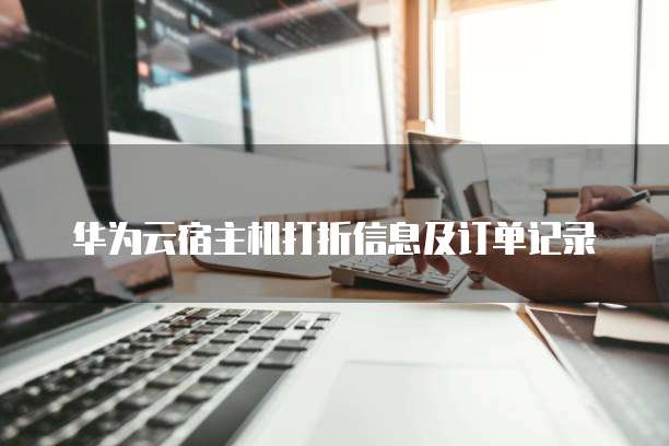 华为云宿主机打折信息及订单记录