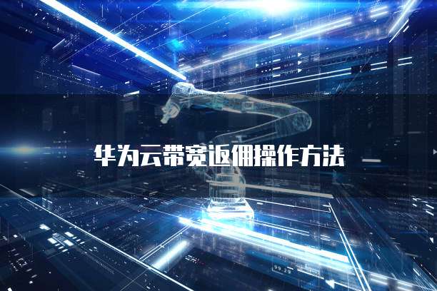 华为云带宽返佣操作方法