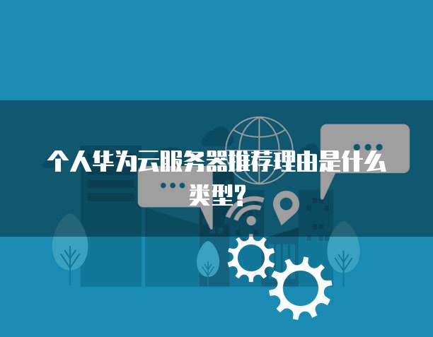 个人华为云服务器推荐理由是什么类型?