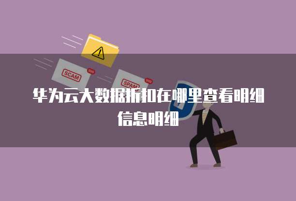 华为云大数据折扣在哪里查看明细信息明细