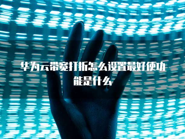 华为云带宽打折怎么设置最好使功能是什么