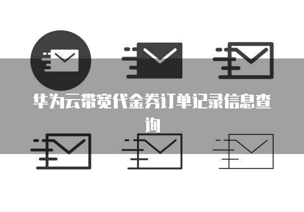 华为云带宽代金券订单记录信息查询