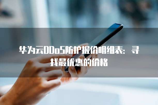 华为云DDoS防护报价明细表:寻找最优惠的价格