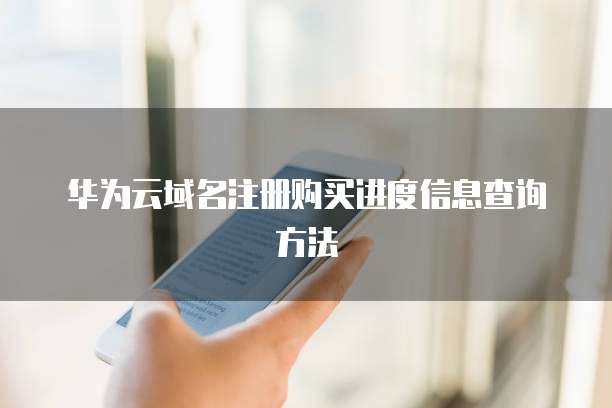 华为云域名注册购买进度信息查询方法