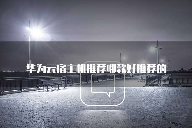 华为云宿主机推荐哪款好推荐的