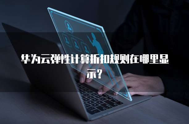 华为云弹性计算折扣规则在哪里显示?