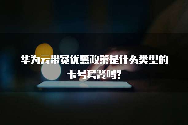华为云带宽优惠政策是什么类型的卡号套餐吗?