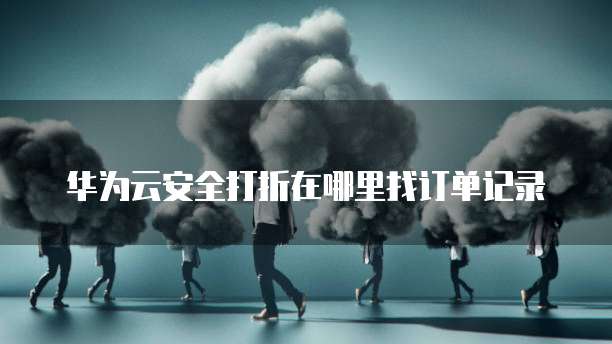 华为云安全打折在哪里找订单记录