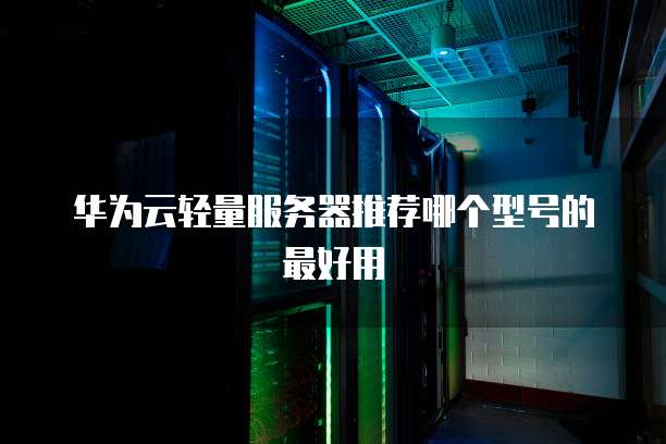 华为云轻量服务器推荐哪个型号的最好用