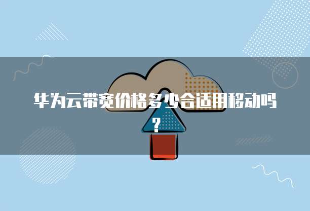 华为云带宽价格多少合适用移动吗?