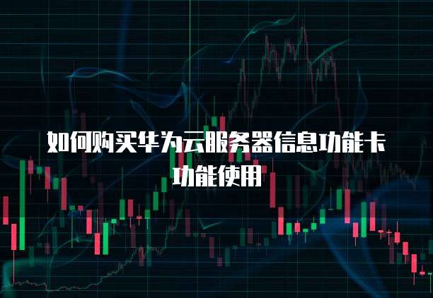 如何购买华为云服务器信息功能卡功能使用