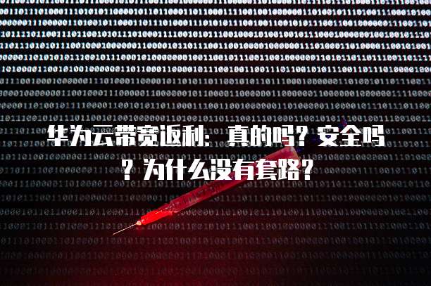 华为云带宽返利：真的吗？安全吗？为什么没有套路？