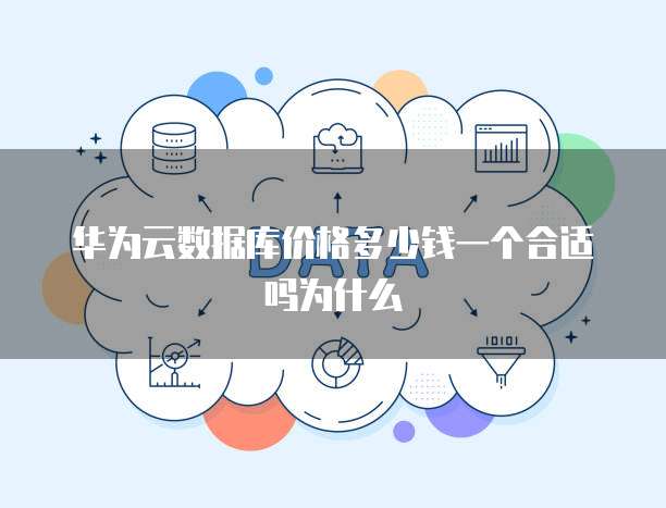 华为云数据库价格多少钱一个合适吗为什么