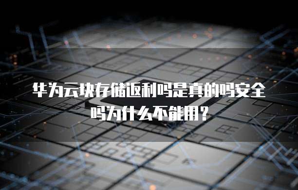 华为云块存储返利吗是真的吗安全吗为什么不能用?
