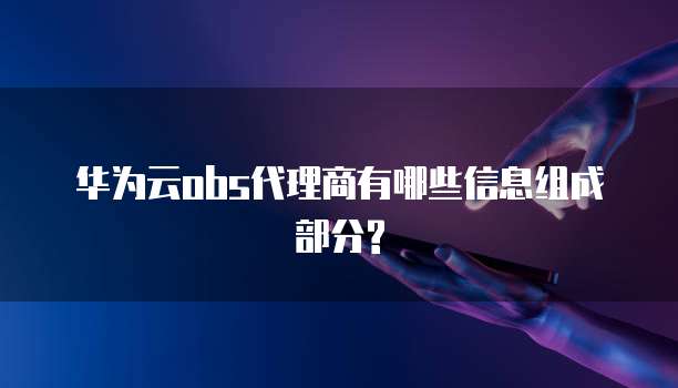 华为云obs代理商有哪些信息组成部分?