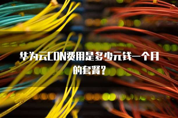 华为云CDN费用是多少元钱一个月的套餐?