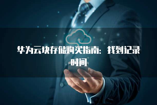 华为云块存储购买指南:找到记录时间