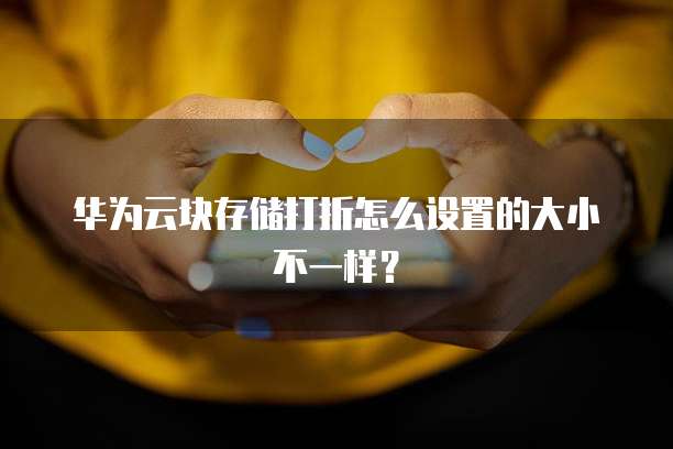 华为云块存储打折怎么设置的大小不一样?