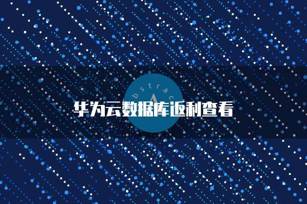 华为云数据库返利查看