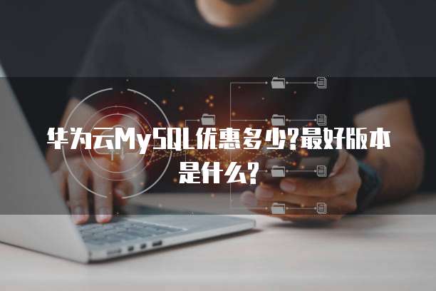 华为云MySQL优惠多少?最好版本是什么?