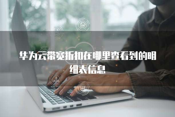 华为云带宽折扣在哪里查看到的明细表信息