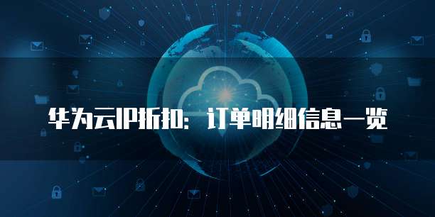 华为云IP折扣:订单明细信息一览