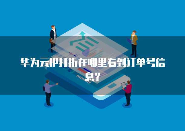 华为云IP打折在哪里看到订单号信息？