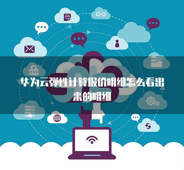 华为云弹性计算报价明细怎么看出来的明细