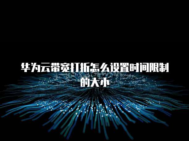 华为云带宽打折怎么设置时间限制的大小