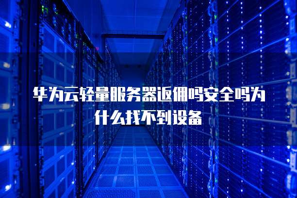 华为云轻量服务器返佣吗安全吗为什么找不到设备