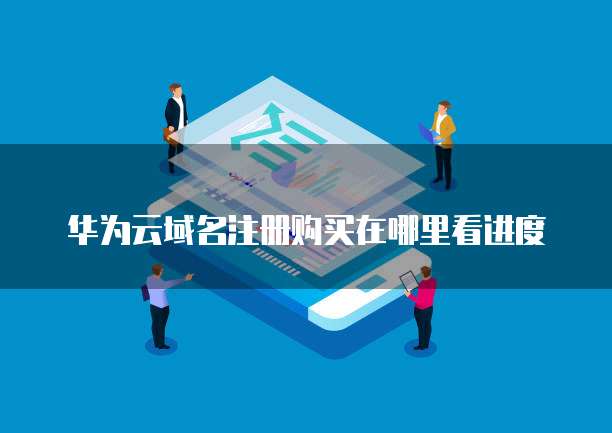 华为云域名注册购买在哪里看进度