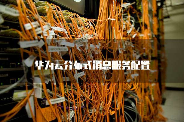华为云分布式消息服务配置