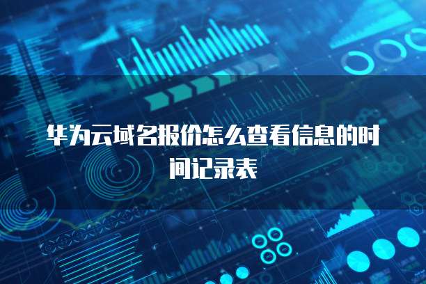 华为云域名报价怎么查看信息的时间记录表