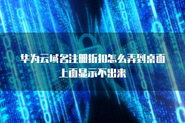 华为云域名注册折扣怎么弄到桌面上面显示不出来