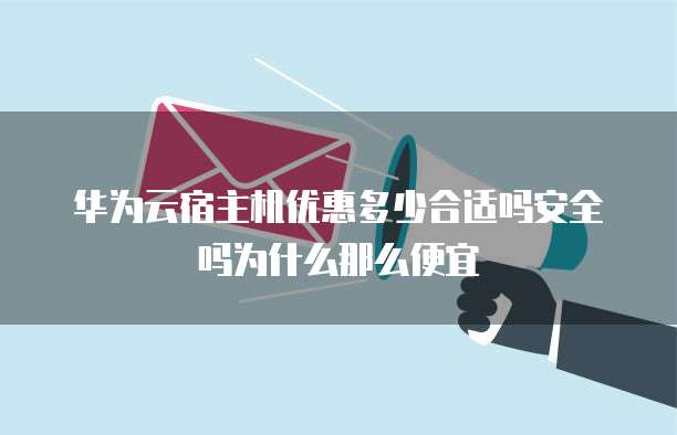 华为云宿主机优惠多少合适吗安全吗为什么那么便宜