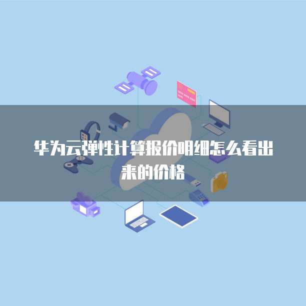华为云弹性计算报价明细怎么看出来的价格