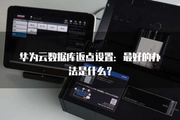 华为云数据库返点设置:最好的办法是什么?