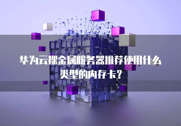 华为云裸金属服务器推荐使用什么类型的内存卡?