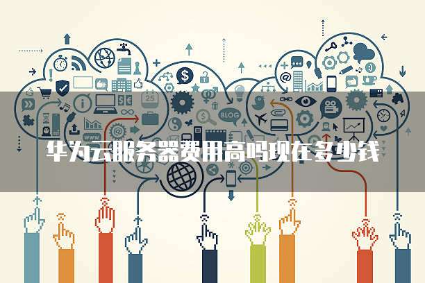 华为云服务器费用高吗现在多少钱