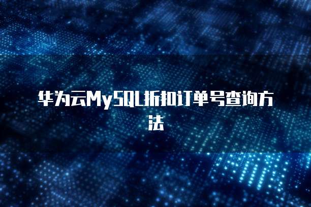 华为云MySQL折扣订单号查询方法