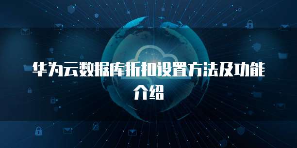 华为云数据库折扣设置方法及功能介绍