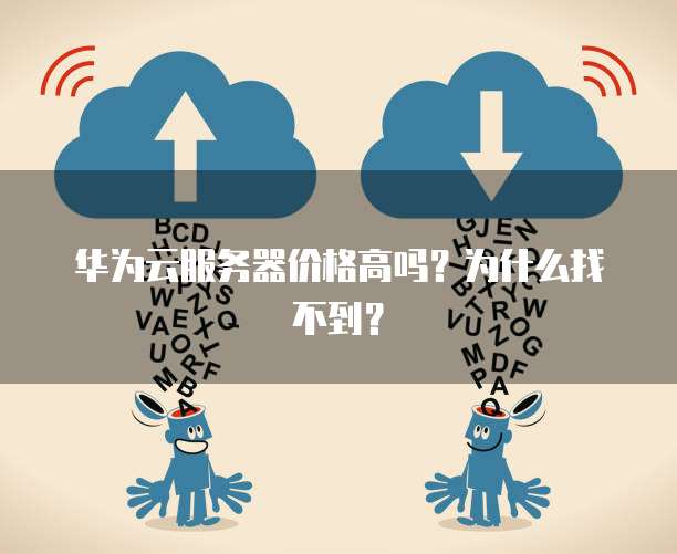 华为云服务器价格高吗?为什么找不到?